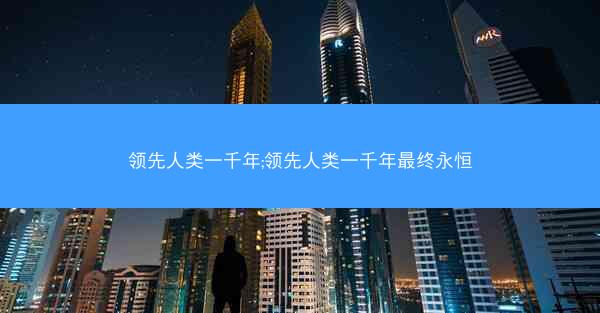 领先人类一千年;领先人类一千年最终永恒