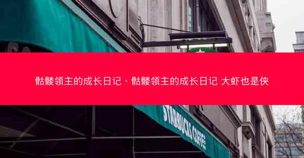 骷髅领主的成长日记、骷髅领主的成长日记 大虾也是侠