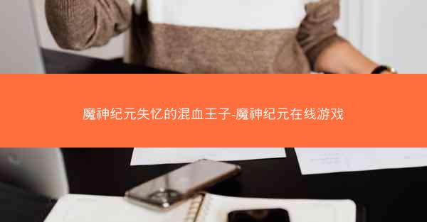 魔神纪元失忆的混血王子-魔神纪元在线游戏