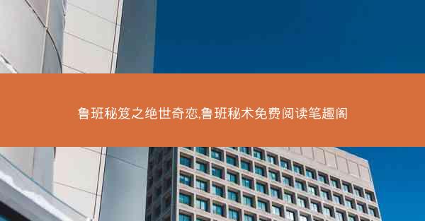 鲁班秘笈之绝世奇恋,鲁班秘术免费阅读笔趣阁
