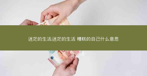 迷茫的生活;迷茫的生活 糟糕的自己什么意思