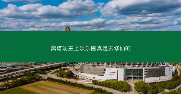 离谱观主上娱乐圈真是去修仙的