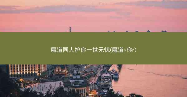 魔道同人护你一世无忧(魔道×你r)