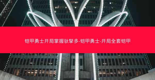 铠甲勇士开局掌握驮拏多-铠甲勇士-开局全套铠甲