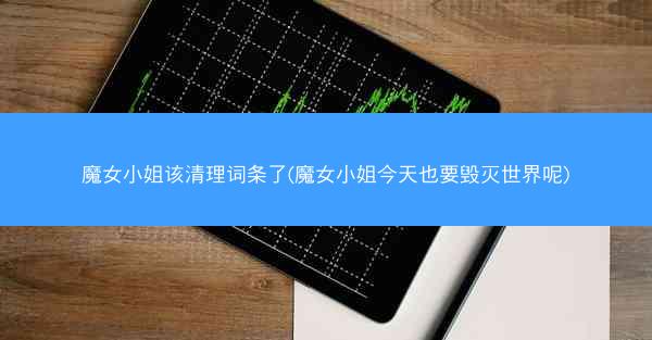 魔女小姐该清理词条了(魔女小姐今天也要毁灭世界呢)
