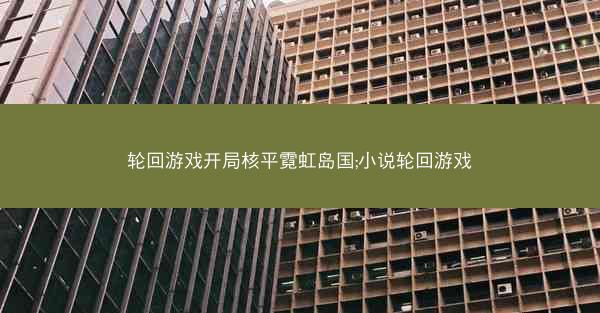 轮回游戏开局核平霓虹岛国;小说轮回游戏