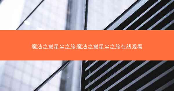 魔法之巅星尘之旅;魔法之巅星尘之旅在线观看