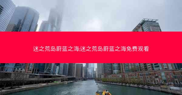 迷之荒岛蔚蓝之海;迷之荒岛蔚蓝之海免费观看