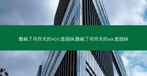 酷毙了吊炸天的ADC是甜妹,酷毙了吊炸天的adc是甜妹