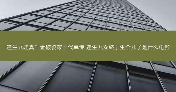 连生九娃真千金破婆家十代单传-连生九女终于生个儿子是什么电影
