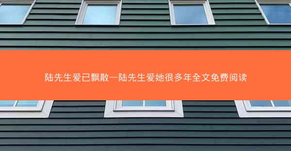陆先生爱已飘散—陆先生爱她很多年全文免费阅读