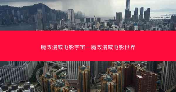 魔改漫威电影宇宙—魔改漫威电影世界
