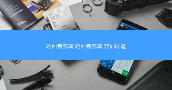 轮回者苏离-轮回者苏离 非仙既道