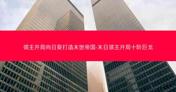 领主开局向日葵打造末世帝国-末日领主开局十阶巨龙