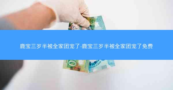 鹿宝三岁半被全家团宠了-鹿宝三岁半被全家团宠了免费