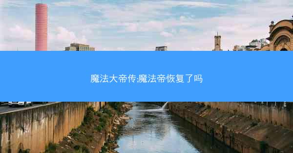 魔法大帝传;魔法帝恢复了吗 魔法大帝传;魔法帝恢复了吗