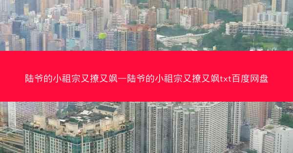 陆爷的小祖宗又撩又飒—陆爷的小祖宗又撩又飒txt百度网盘