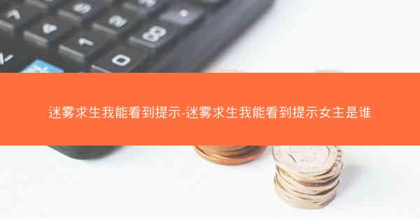 迷雾求生我能看到提示-迷雾求生我能看到提示女主是谁 迷雾求生我能看到提示-迷雾求生我能看到提示女主是谁