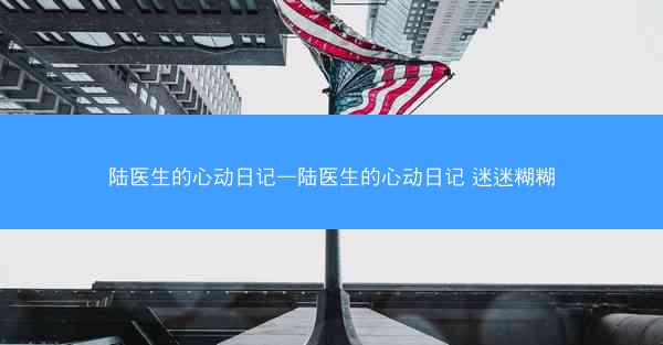 陆医生的心动日记—陆医生的心动日记 迷迷糊糊