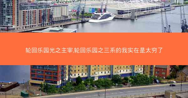 轮回乐园光之主宰,轮回乐园之三系的我实在是太穷了