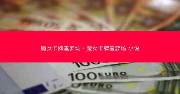 魔女卡牌羞萝场、魔女卡牌羞萝场 小说