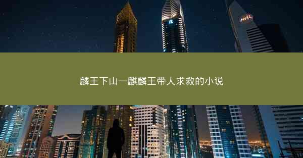 麟王下山—麒麟王带人求救的小说