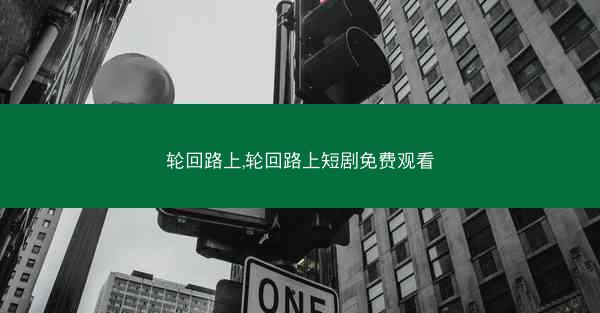 轮回路上,轮回路上短剧免费观看