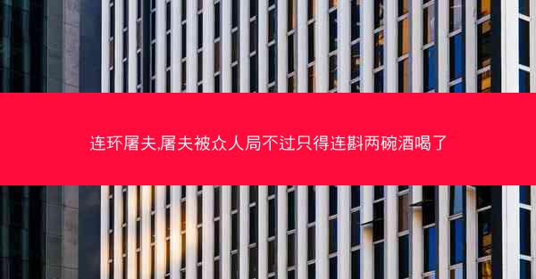 连环屠夫,屠夫被众人局不过只得连斟两碗酒喝了