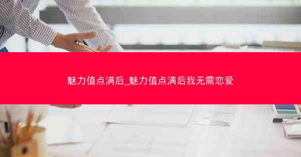 魅力值点满后_魅力值点满后我无需恋爱