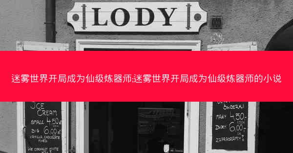 迷雾世界开局成为仙级炼器师;迷雾世界开局成为仙级炼器师的小说