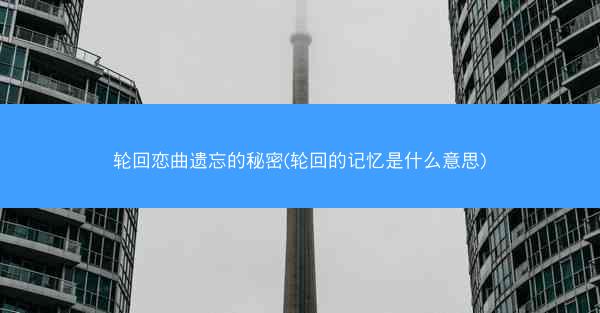 轮回恋曲遗忘的秘密(轮回的记忆是什么意思)