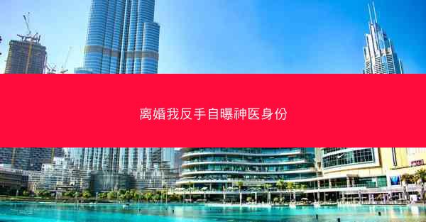 离婚我反手自曝神医身份