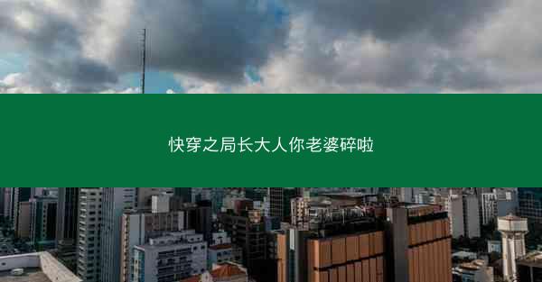 快穿之局长大人你老婆碎啦