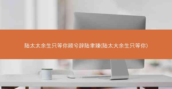 陆太太余生只等你顾兮辞陆聿臻(陆太大余生只等你)
