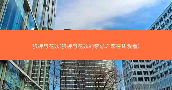 狼神与花妖(狼神与花妖的禁忌之恋在线观看)