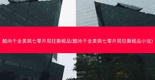 酷帅千金美飒七零开局狂撕极品(酷帅千金美飒七零开局狂撕极品小说)