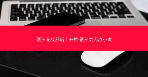 领主无敌从后土开始;领主类无敌小说 领主无敌从后土开始;领主类无敌小说
