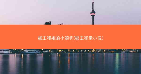 郡主和她的小狼狗(郡主和亲小说) 郡主和她的小狼狗(郡主和亲小说)