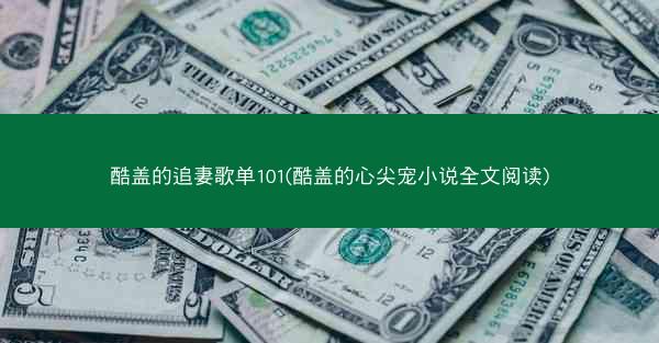 酷盖的追妻歌单101(酷盖的心尖宠小说全文阅读)