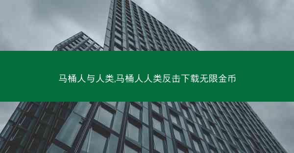 马桶人与人类,马桶人人类反击下载无限金币