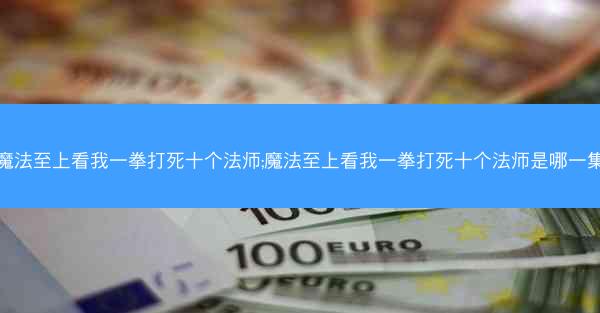 魔法至上看我一拳打死十个法师;魔法至上看我一拳打死十个法师是哪一集