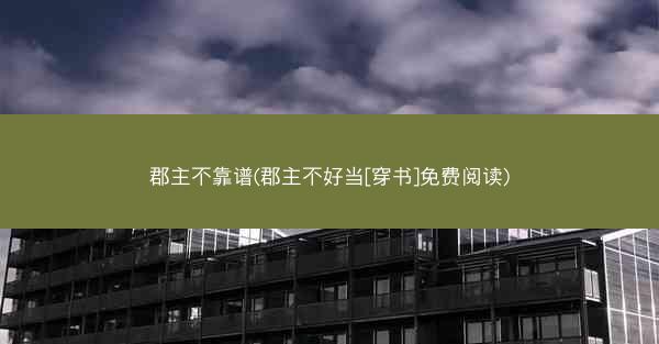 郡主不靠谱(郡主不好当[穿书]免费阅读)