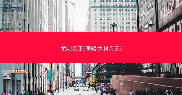 龙刺兵王(唐峰龙刺兵王)