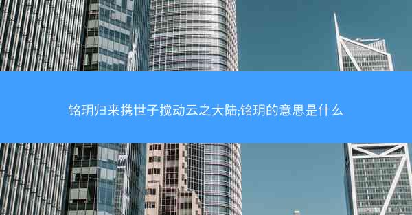铭玥归来携世子搅动云之大陆;铭玥的意思是什么
