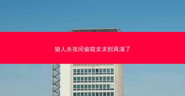 狼人杀夜间偷窥求求别再演了