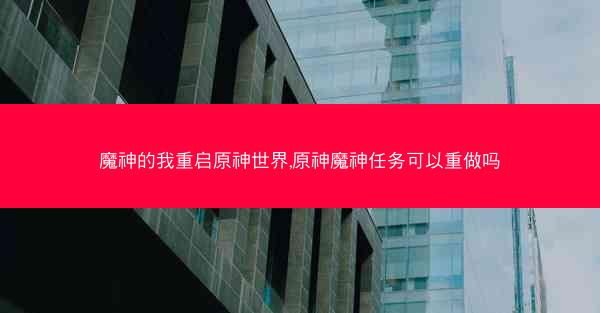 魔神的我重启原神世界,原神魔神任务可以重做吗