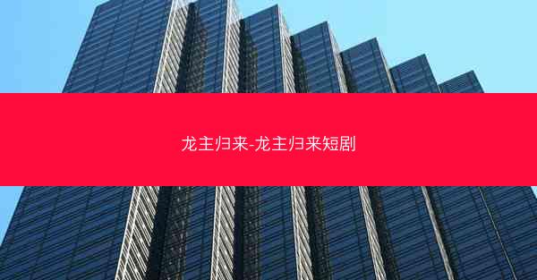 龙主归来-龙主归来短剧