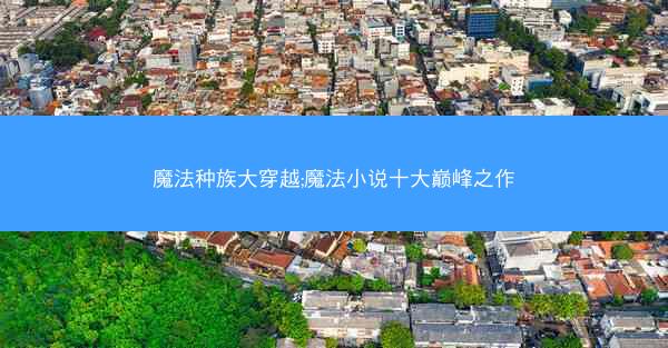 魔法种族大穿越;魔法小说十大巅峰之作