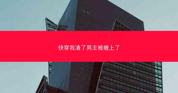 快穿我渣了男主被缠上了