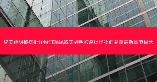 貌美神明被疯批怪物们觊觎;貌美神明被疯批怪物们觊觎最新章节目录 貌美神明被疯批怪物们觊觎;貌美神明被疯批怪物们觊觎最新章节目录